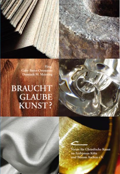 Braucht Glaube Kunst?: Veröffentlichung des Vereins für Christliche Kunst im Erzbistum Köln und Bistum Aachen e.V. Film, Art & Culture