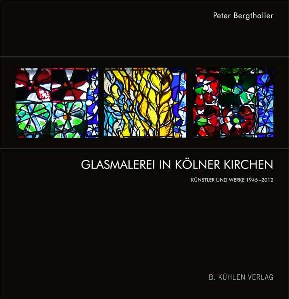 Glasmalerei in Kölner Kirchen: Künstler und Werke 1945–2012 Film, Art & Culture