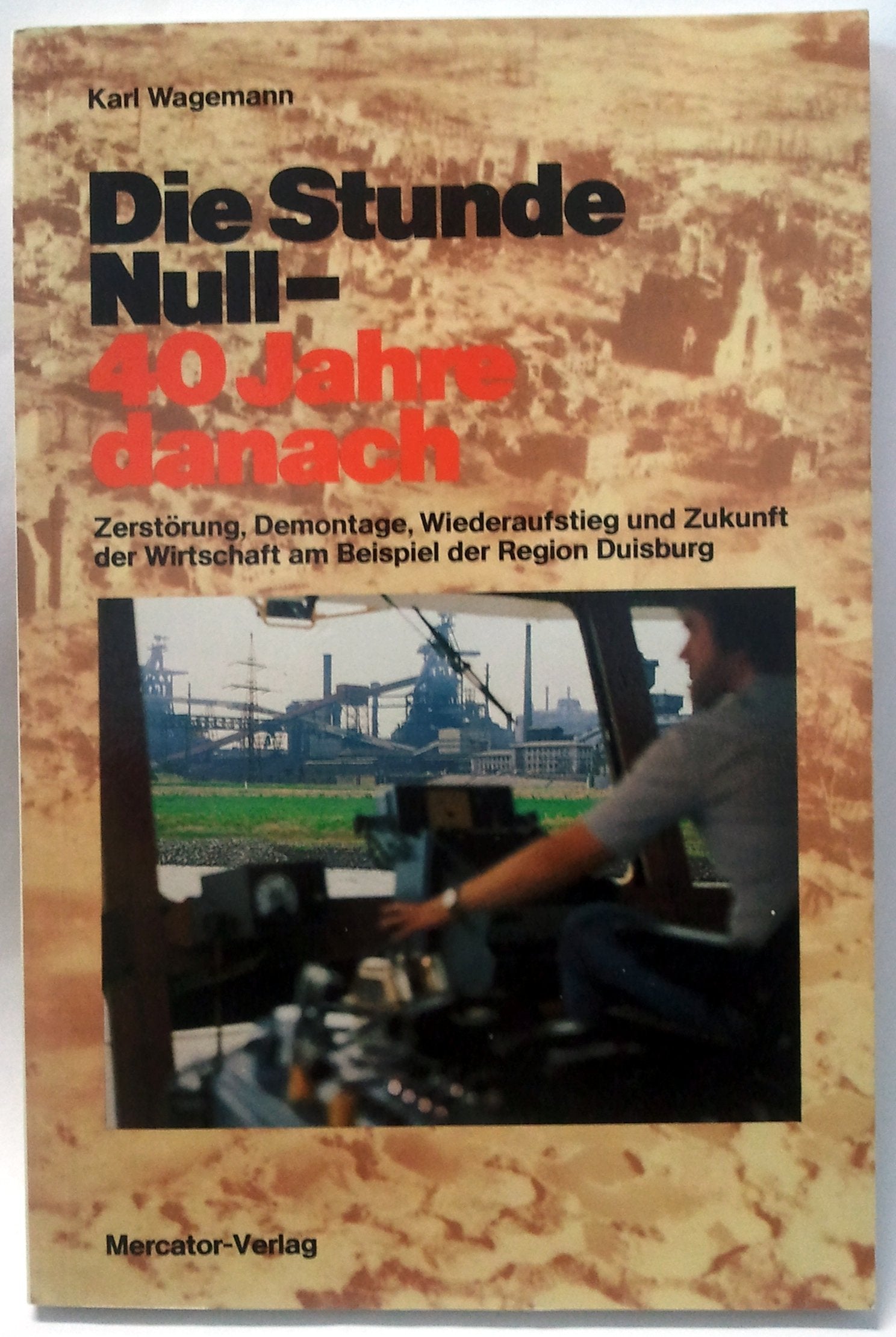 Die Stunde Null, 40 Jahre danach: Zerstörung, Demontage, Wiederaufstieg u. Zukunft d. Wirtschaft am Beisp. d. Region Duisburg (Schriftenreihe d. ... u. Handelskammer Duisburg-Wesel-Kleve, Bd.59) German history