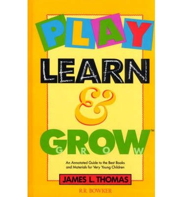 Play, Learn and Grow: An Annotated Guide to the Best Books and Materials for Very Young Children (Children's and Young Adult Literature Reference) By Thomas, James L ( Author ) Jan-1992 Books