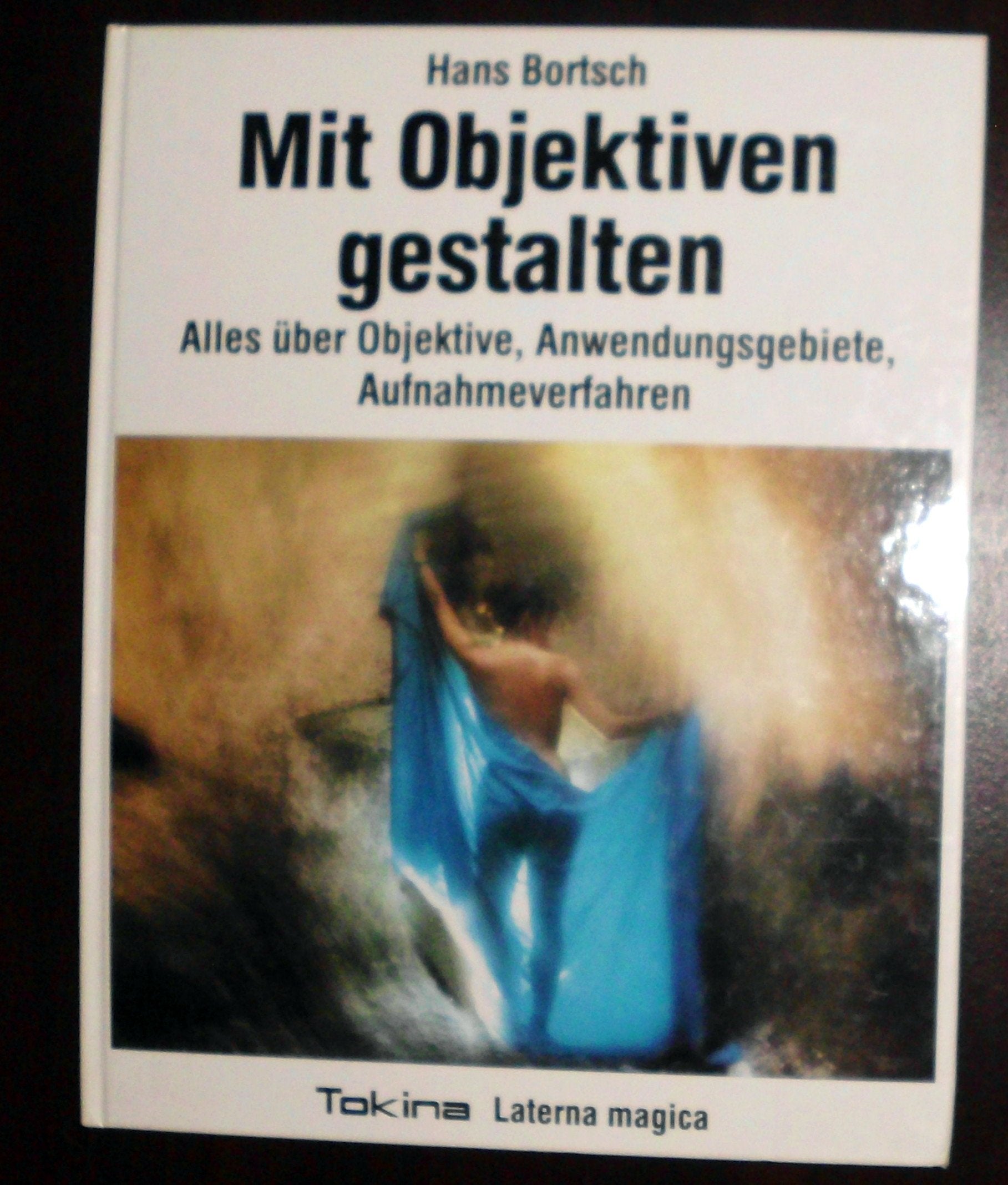 Mit Objektiven gestalten. Alles über Objektive, Anwendungsgebiete, Aufnahmeverfahren book