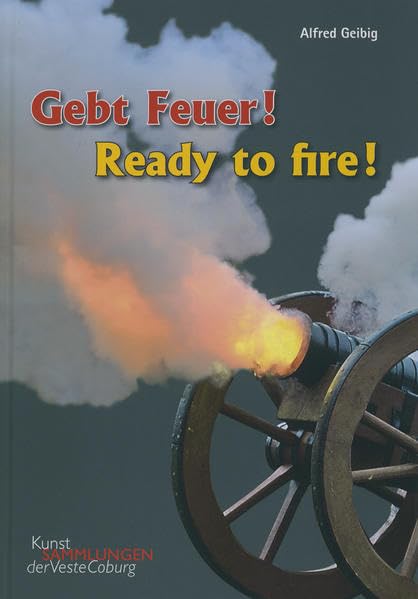 Gebt Feuer! Ready to Fire: Objekte und Quellen zur Geschichte der Artillerie. Objects and sources on the History of the Artillery Politics & History