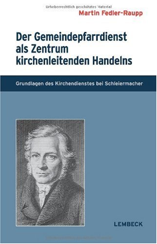 Der Gemeindepfarrdienst als Zentrum kirchenleitenden Handelns: Grundlagen des Kirchendienstes bei Schleiermacher Professional & Reference Books