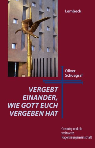 Vergebt einander, wie Gott euch vergeben hat: Coventry und die weltweite Nagelkreuzgemeinschaft Politics & Society