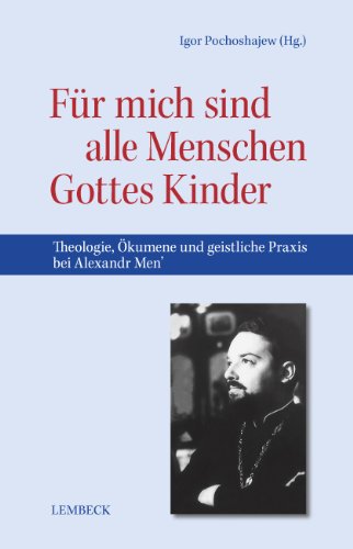 Für mich sind alle Menschen Gottes Kinder: Theologie, Ökumene und geistliche Praxis bei Alexandr Men': Theologie, Ökumene und geistliche Praxis bei Aleksandr Men' Religion & Esotericism