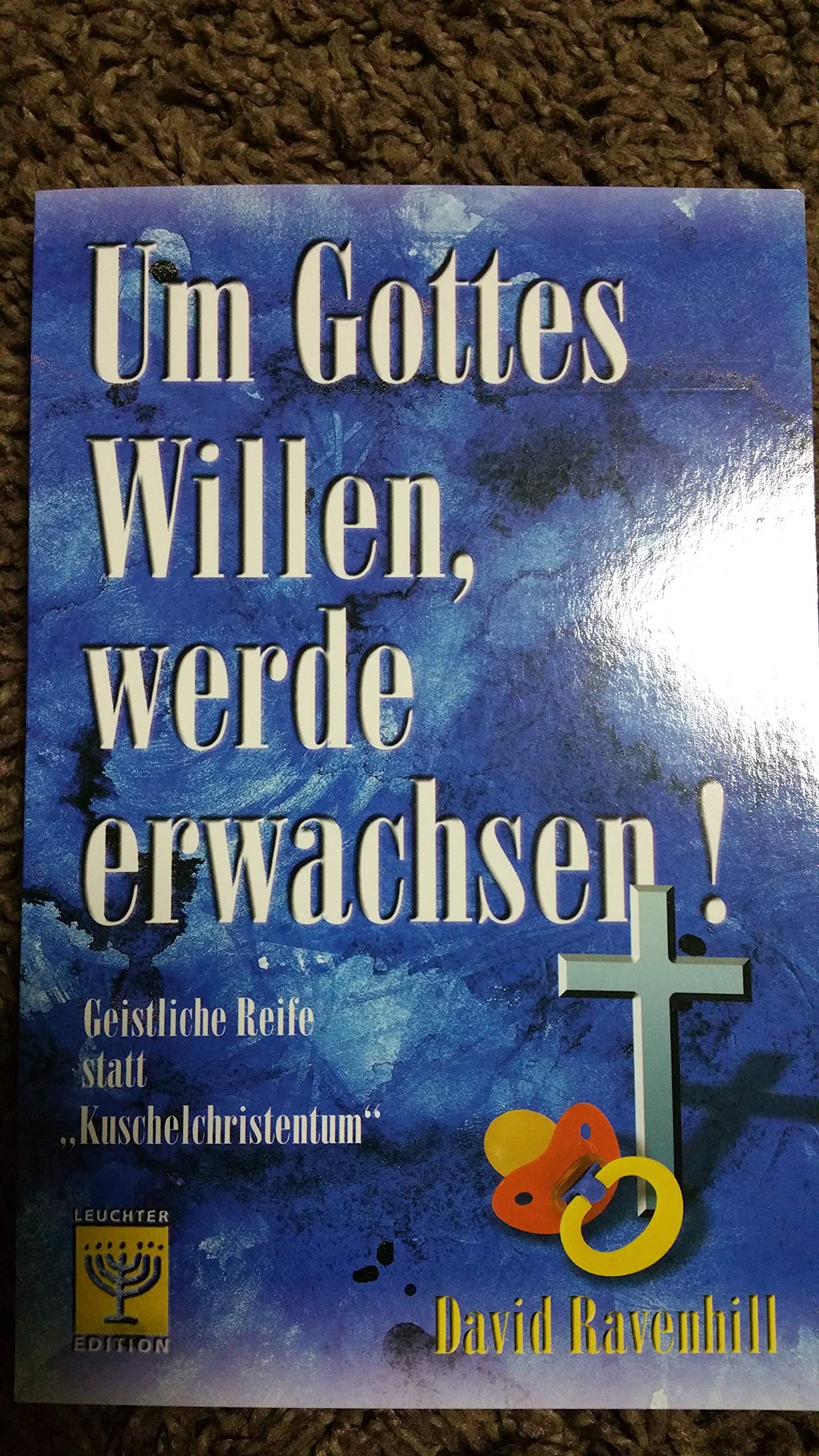 Um Gottes Willen, werde erwachsen: Geistliche Reife statt "Kuschelchristentum" Religion & Esotericism