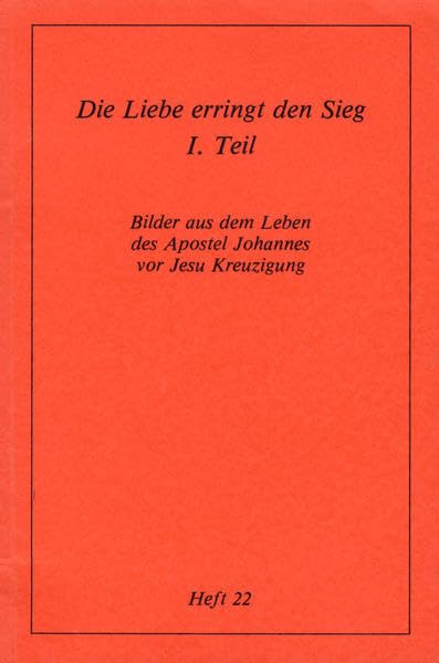 Köstliche Szenen aus dem Erdenleben Jesu / Die Liebe erringt den Sieg: Teil I: Bilder aus dem Leben des Apostels Johannes vor Jesu Kreuzigung Religion & Esotericism