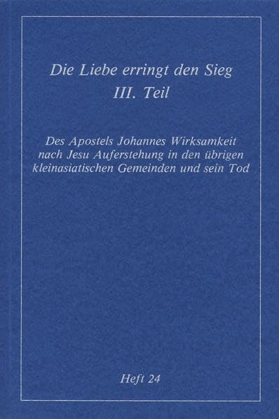 Köstliche Szenen aus dem Erdenleben Jesu / Die Liebe erringt den Sieg: Tl III: Des Apostels Johannes Wirksamkeit nach Jesu Auferstehung in den übrigen kleinasiatischen Gemeinden und sein Tod Religion & Esotericism