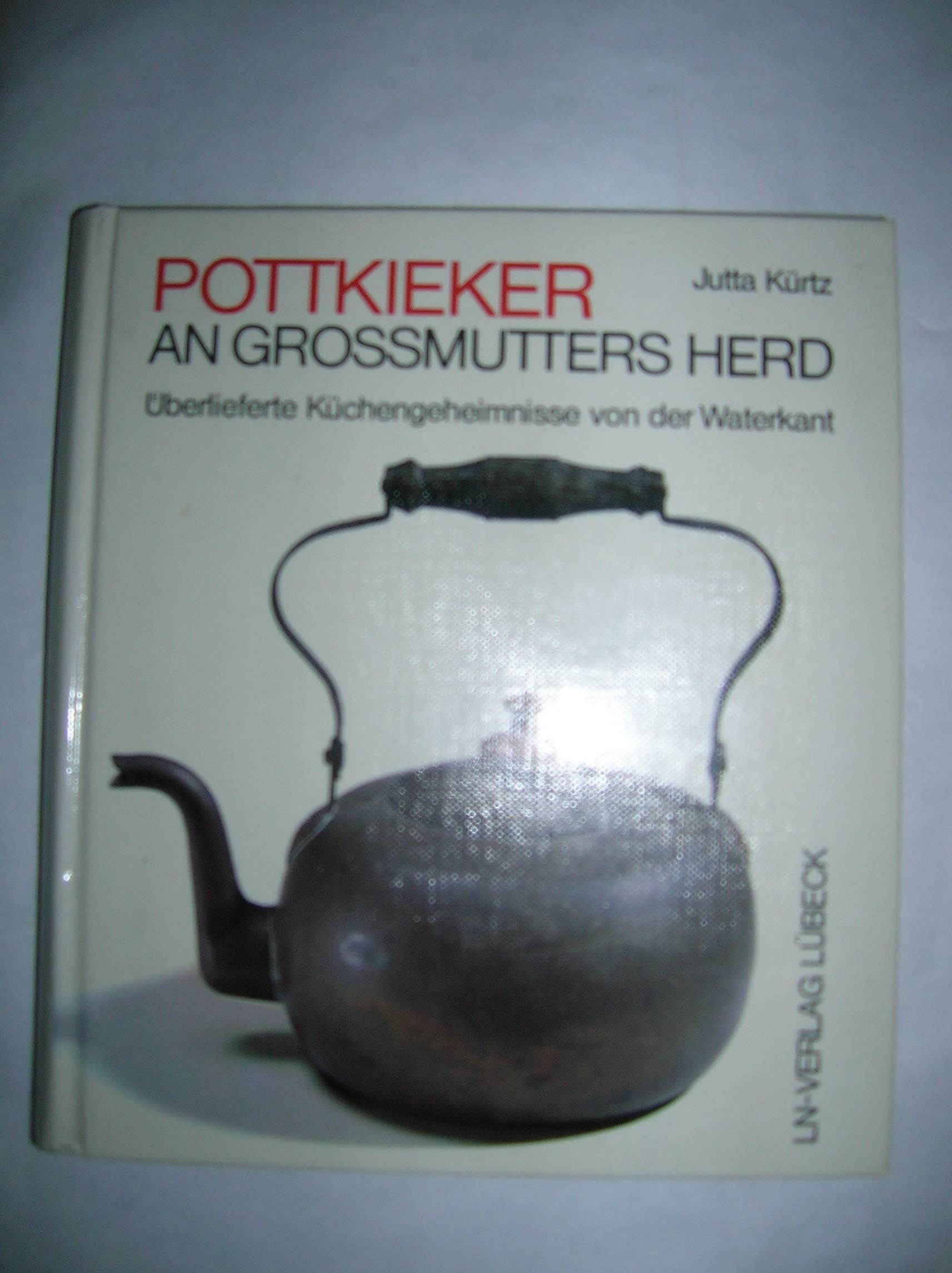 Pottkieker an Großmutters Herd. Überlieferte Küchengeheimnisse von der Waterkant Cooking & Enjoying