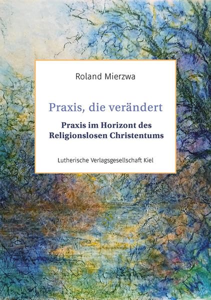 Praxis, die verändert: Praxis im Horizont des Religionslosen Christentums Religion & Esotericism