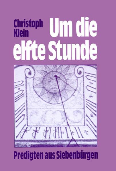 Um die elfte Stunde: Predigten aus Siebenbürgen: Ein Jahrgang Predigten aus der Siebenbürgisch-Sächsischen Kirche im Umbruch Religion & Esotericism
