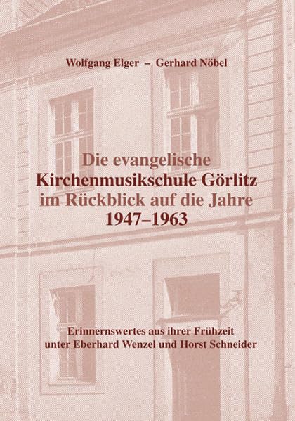 Die evangelische Kirchenmusikschule Görlitz im Rückblick auf die Jahre 1947–1963: Erinnernswertes aus ihrer Frühzeit unter Eberhard Wenzel und Horst Schneider Arts & Music