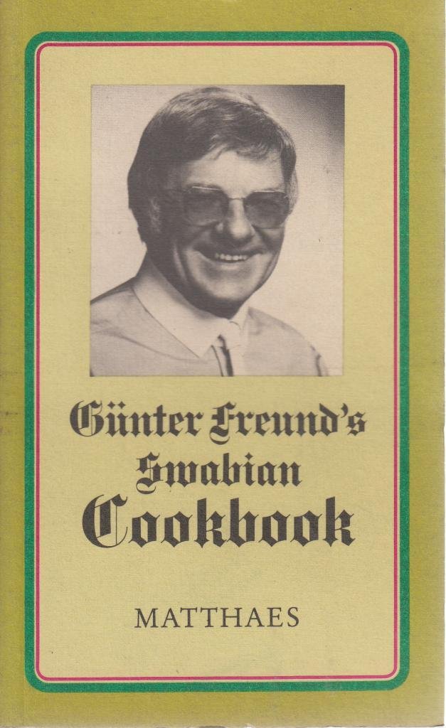Günter Freund's Swabian Cookbook. 66 Selected Recipes for Conoisseurs of the Swabian Art of Cooking Cooking & Enjoying