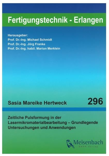 Zeitliche Pulsformung in der Lasermikromaterialbearbeitung – Grundlegende Untersuchungen und Anwendungen (Fertigungstechnik – Erlangen / ... Erlangen-Nürnberg) Business & Technology