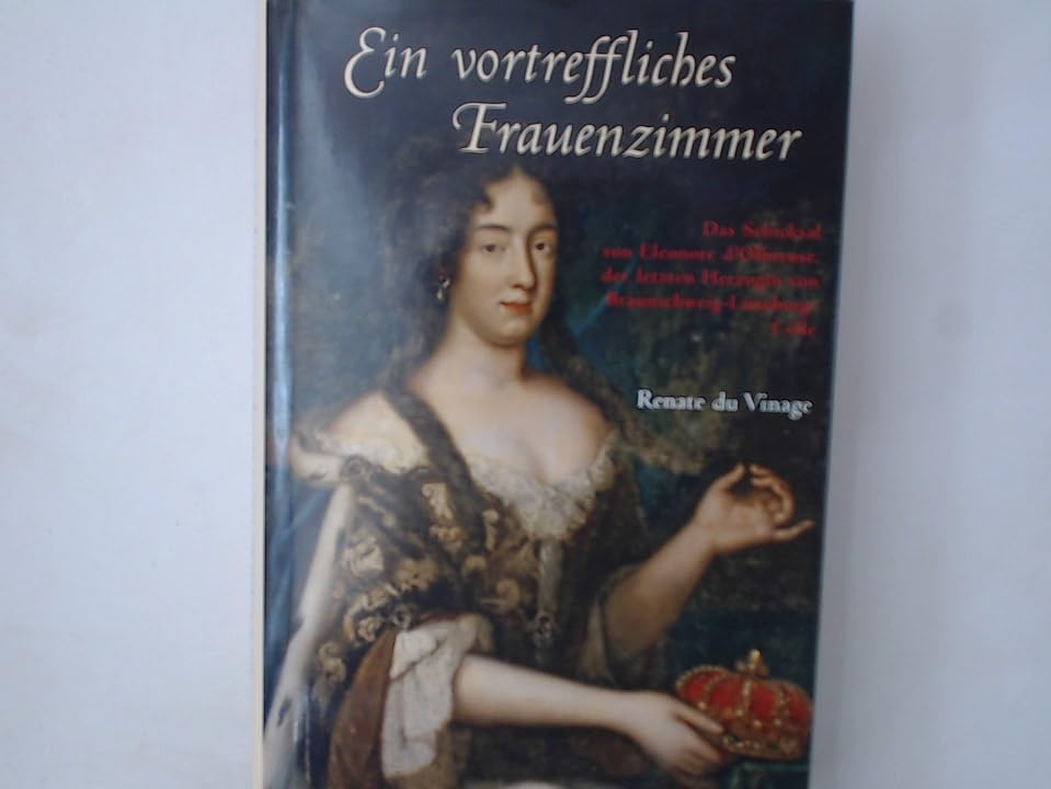 Ein vortreffliches Frauenzimmer: Das Schicksal von Eleonore d'Olbreuse, der letzten Herzogin von Braunschweig-Lüneburg-Celle Personalities