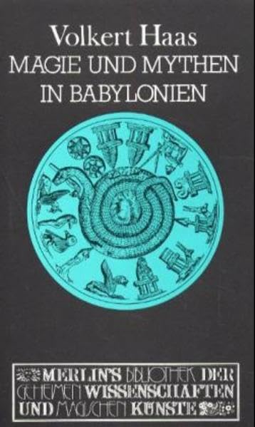 Magie und Mythen in Babylonien: Exorzismus und Amulettmagie in Babylon und Ninive (Merlins Bibliothek der geheimen Wissenschaften und magischen Künste) Social Sciences