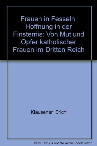 Frauen in Fesseln - Hoffnung in der Finsternis. Von Mut und Opfer katholischer Frauen im Dritten Reich German history