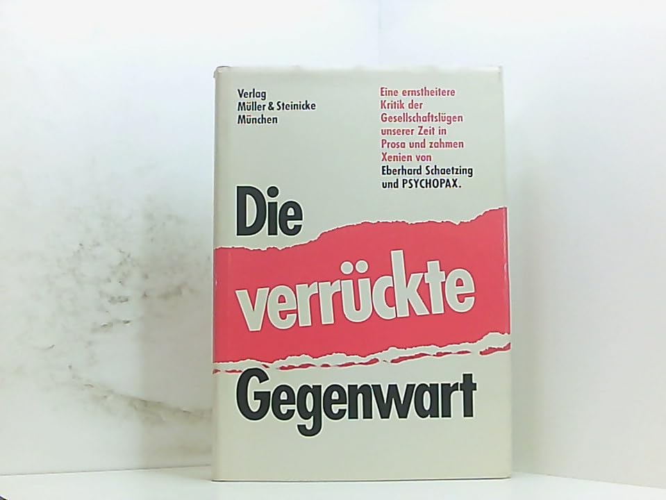 Die verrückte Gegenwart: Eine ernstheitere Kritik der Gesellschaftslügen unserer Zeit in Prosa und zahmen Xenien: Eine ernstheitere Kritik d. ... Zeit in Prosa u. zahmen Xenien v. PSYCHOPAX Politics & History