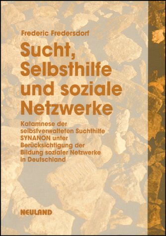 Sucht, Selbsthilfe und soziale Netzwerke: Katamnese der selbstverwalteten Suchthilfe SYNANON unter Berücksichtigung der Bildung sozialer Netzwerke in Deutschland Social Sciences