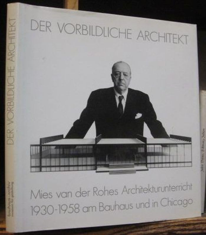 Der vorbildliche Architekt: Mies van der Rohes Architekturunterricht 1930-1958 am Bauhaus u. Chicago Architecture