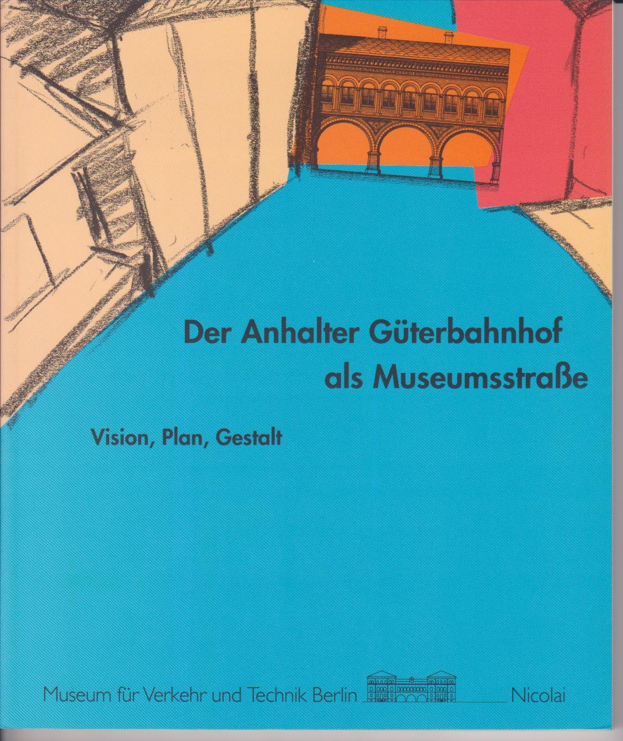 Der Anhalter Güterbahnhof als Museumsstraße. Vision, Plan, Gestalt Books