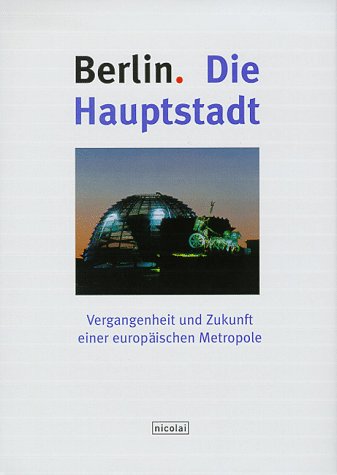 Berlin. Die Hauptstadt: Vergangenheit und Zukunft einer europäischen Metropole Politics & Society