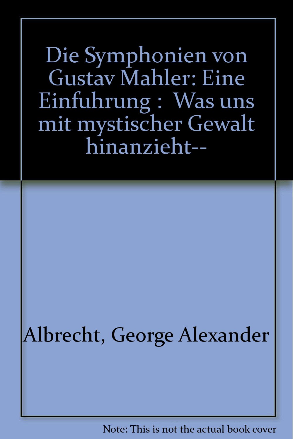 Die Symphonien von Gustav Mahler. Eine Einführung: Was uns mit mystischer Gewalt hinanzieht... Arts & Music