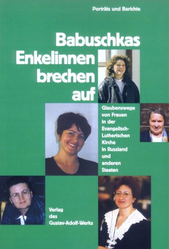 Babuschkas Enkelinnen brechen auf: Glaubenswege der Frauen in der Evangelisch-Lutherischen Kirche in Russland und anderen Staaten. Porträts und Berichte Books