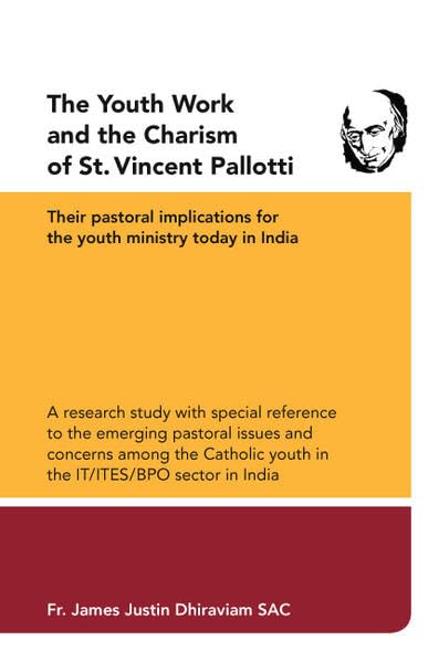 The Youth Work and the Charism of St. Vincent Pallotti: Their pastoral implications for the youth ministry today in India A research study with ... youth in the IT/ ITES / BPO sector in India Religion & Esotericism