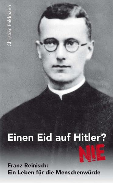 Einen Eid auf Hitler ? Nie! Franz Reinisch: Ein Leben für die Menschenwürde German history