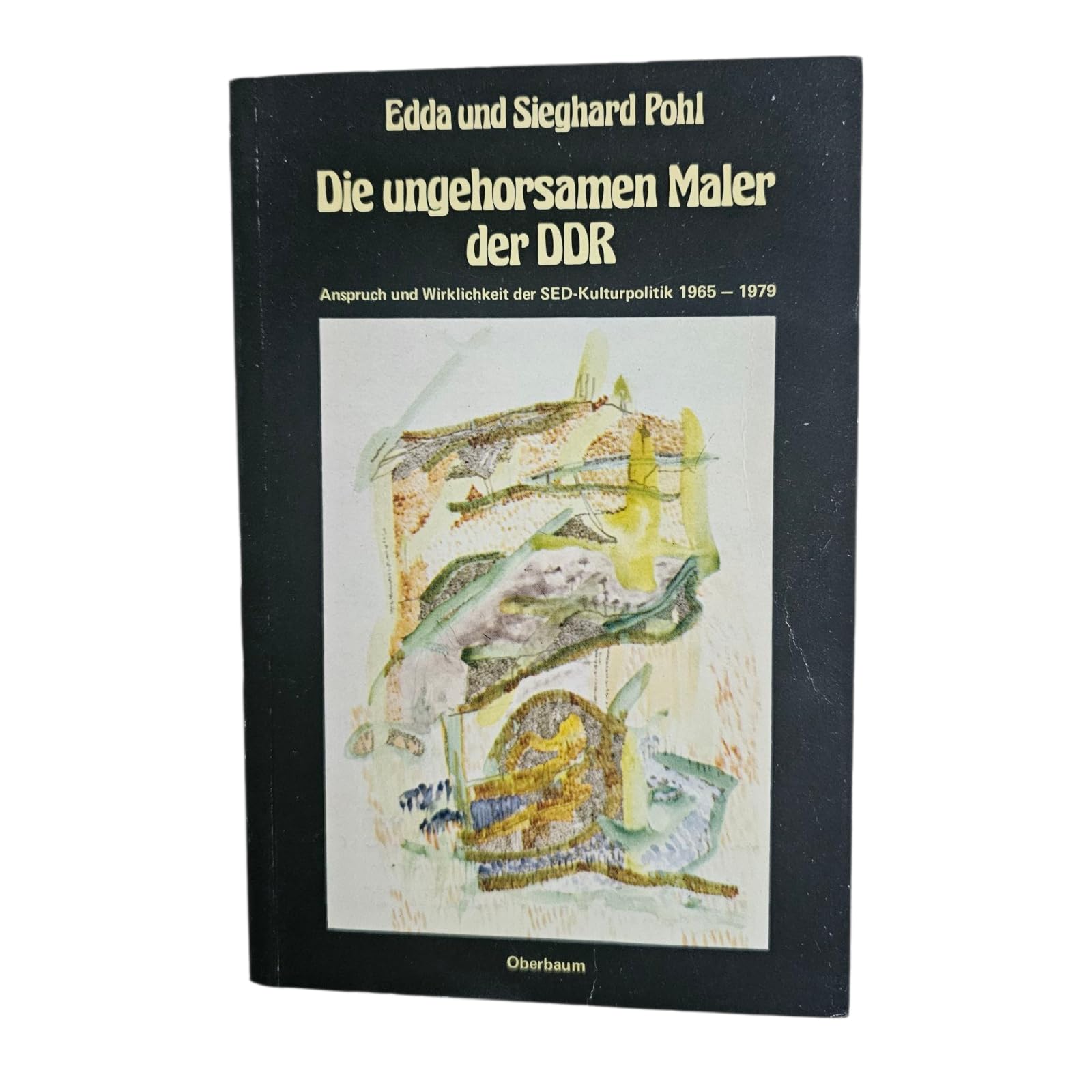 Die ungehorsamen Maler der DDR: Anspruch u. Wirklichkeit d. SED-Kulturpolitik, 1965-1979 (German Edition) book
