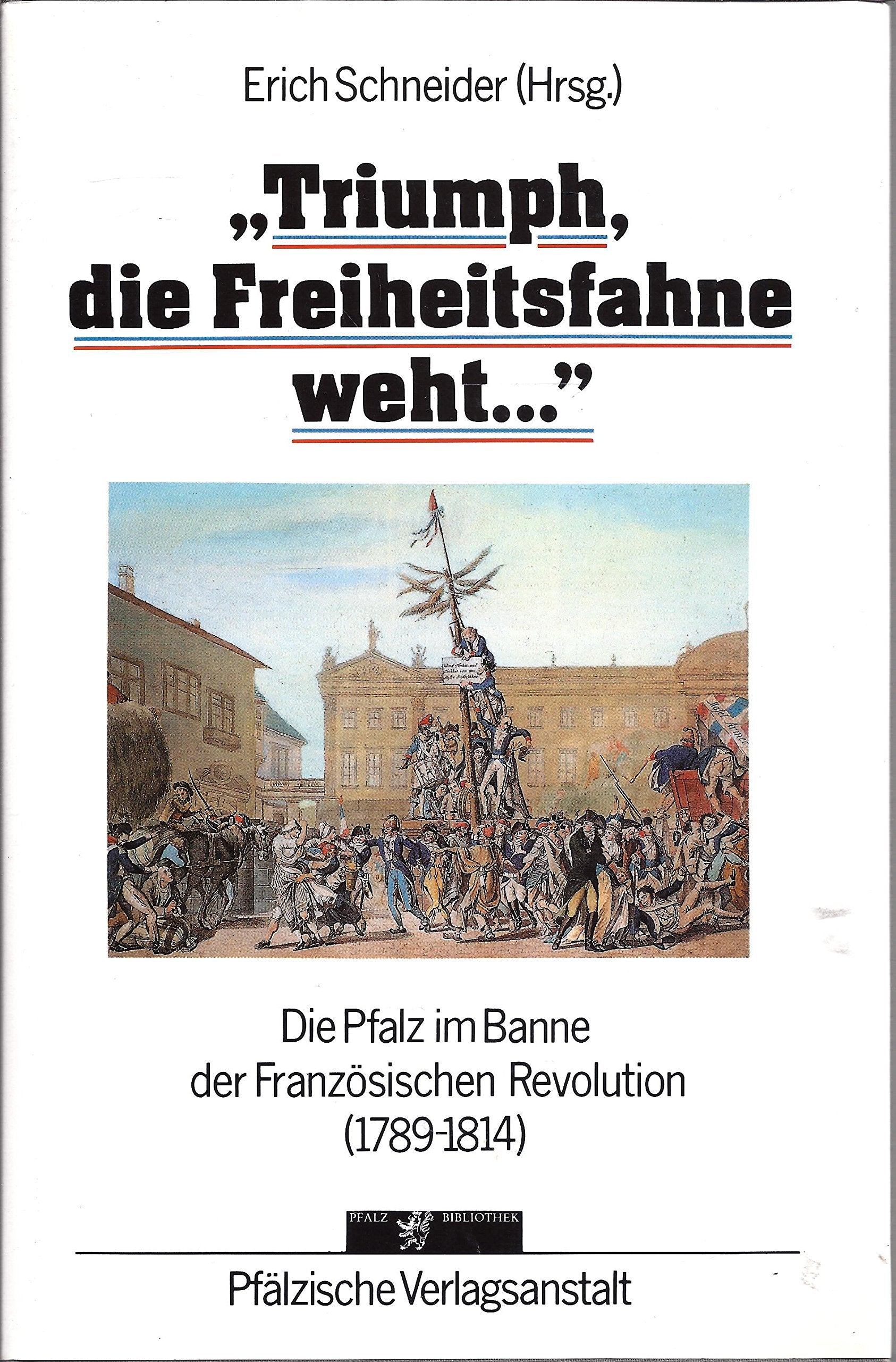 Triumph, die Freiheitsfahne weht--: Die Pfalz im Banne der Franzosischen Revolution (1789-1814) : eine Sammlung zeitgenossischer Stimmen (Pfalzbibliothek) (German Edition) Books