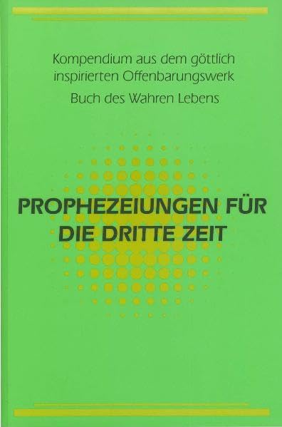 Prophezeiungen für die Dritte Zeit: Kompendium aus dem göttlich inspirierten Offenbarungswerk Buch des Wahren Lebens Religion & Esotericism