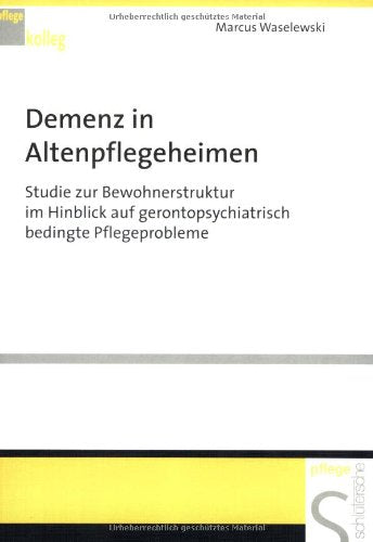 Demenz in Altenpflegeheimen: Studie zur Bewohnerstruktur im Hinblick auf gerontopsychiatrisch bedingte Pflegeprobleme (Pflegekolleg) Medicine