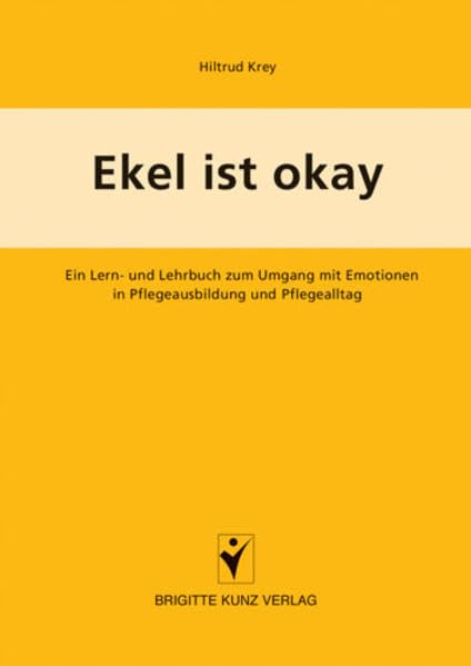 Ekel ist okay: Ein Lern- und Lehrbuch zum Umgang mit Emotionen in Pflegeausbildung und Pflegealltag (Brigitte Kunz Verlag) Medicine