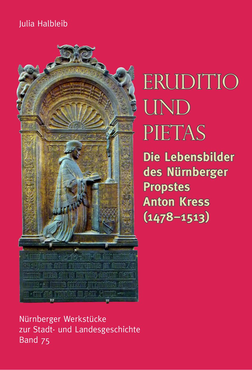 Eruditio und Pietas. Die Lebensbilder des Nürnberger Propstes Anton Kress (1478-1513): Nürnberger Werkstücke zur Stadt- und Landesgeschichte 75 Politics & History