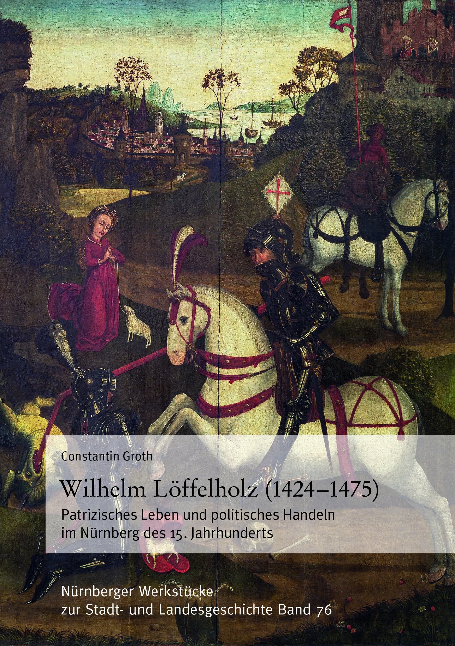 Wilhelm Löffelholz (1424-1475). Patrizisches Leben und politisches Handeln im Nürnberg des 15. Jahrhunderts: Nürnberger Werkstücke zur Stadt- und Landesgeschichte 76 German history