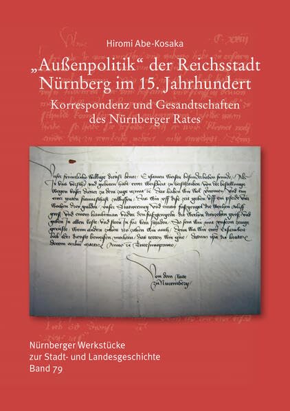 Außenpolitik der Reichsstadt Nürnberg im 15. Jahrhundert. Korrespondenz und Gesandtschaften des Nürnberger Rates: Nürnberger Werkstücke zur Stadt- und Landesgeschichte 79 German history