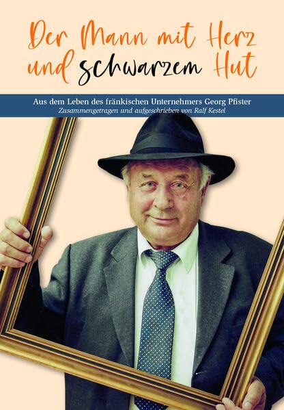 Der Mann mit Herz und schwarzem Hut: Aus dem Leben des fränkischen Unternehmers Georg Pfister. Zusammengetragen und aufgeschrieben von Ralf Kestel Personalities Books