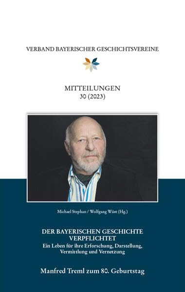 Mitteilungen des Verbandes bayerischer Geschichtsvereine 30 (2023). Manfred Treml zum 80. Geburtstag.: Der Bayerischen Geschichte verpflichtet . Ein ... Darstellung, Vermittlung und Vernetzung. Books