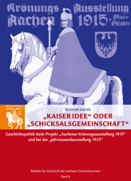 „Kaiseridee“ oder „Schicksalsgemeinschaft“: Geschichtspolitik beim Projekt „Aachener Krönungsausstellung 1915“ und bei der „Jahrtausendausstellung ... Zeitschrift des Aachener Geschichtsvereins) Politics & History