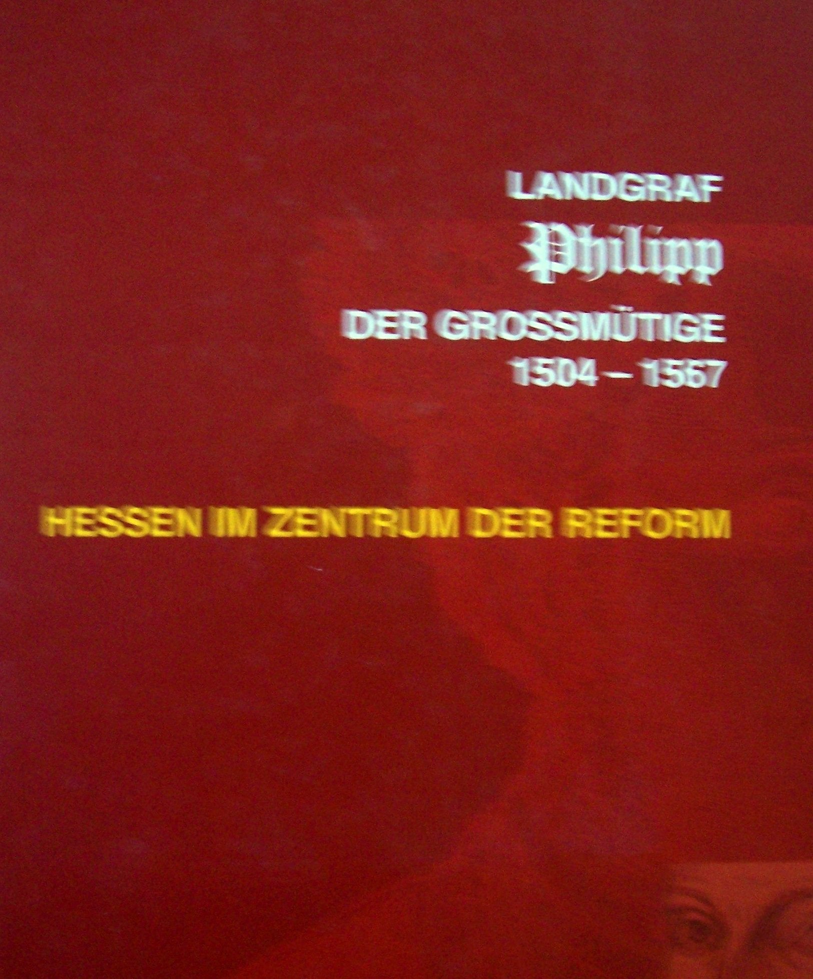 Landgraf Philipp der Grossmütige 1504-1567: Hessen im Zentrum der Reform Politics & History