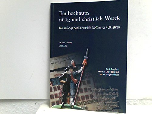 Ein hochnutz, nötig und christlich Werck. Die Anfänge der Universität Gießen vor 400 Jahren. Ausstellungsband der Justus-Liebig-Universität zum 400 jährigen Jubiläum Books