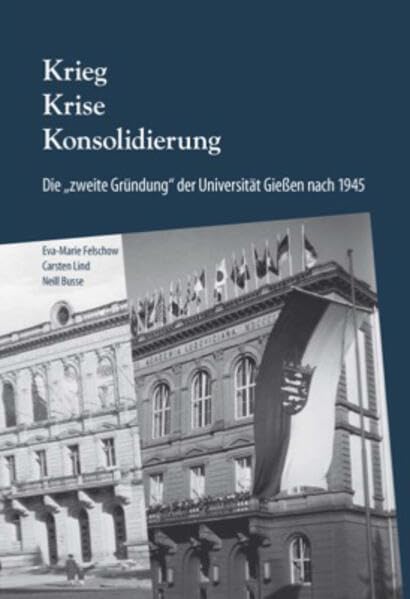 Krieg, Krise, Konsolidierung: Die „zweite Gründung“ der Universität Gießen nach 1945. Politics & History
