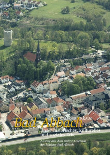 Bad Abbach – unser historisches, kulturelles und soziales Erbe: Auszug aus dem Online-Lesebuch des Marktes Bad Abbach Politics & History