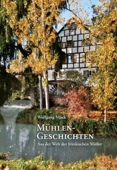 Mühlengeschichten: Aus der Welt der fränkischen Müller Politics & History