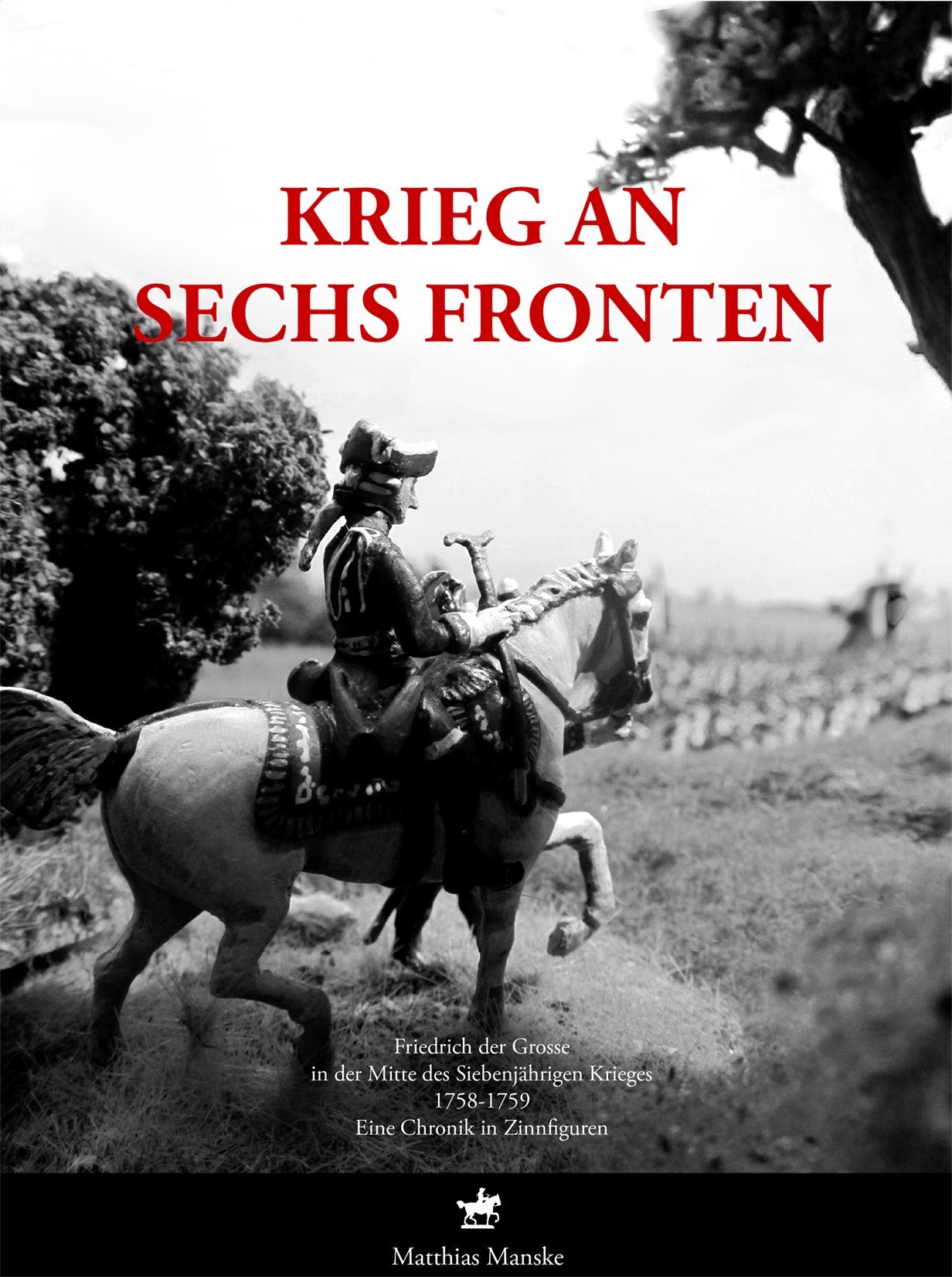 Krieg an sechs Fronten: Friedrich der Große in der Mitte des Siebenjährigen Krieges 1758–1759. Eine Chonik in Zinnfiguren. Politics & History
