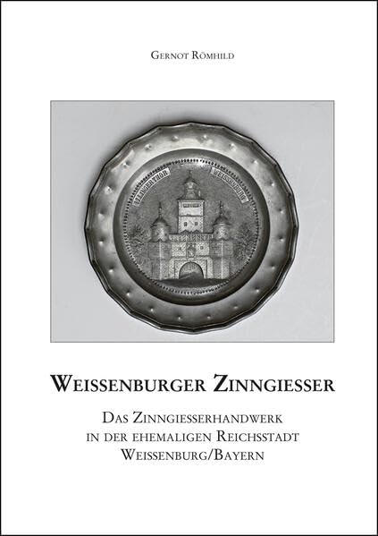 Weißenburger Zinngießer. Das Zinngießerhandwerk in der ehemaligen Reichsstadt Weißenburg/Bayern: Mittelfränkische Studien 25 Politics & History