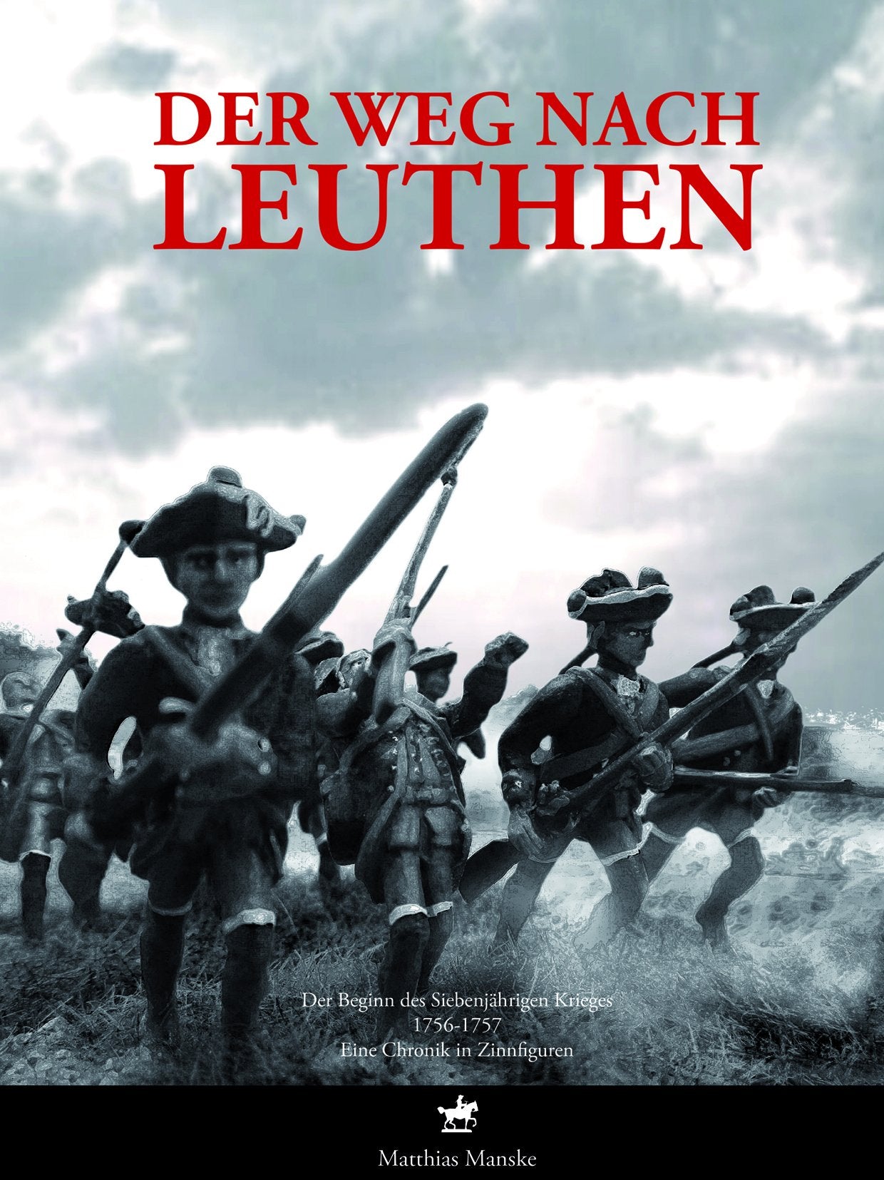 Der Weg nach Leuthen: Der Beginn des Siebenjährigen Krieges 1756 bis 1757. Eine Chronik in Zinnfiguren. Film, Art & Culture