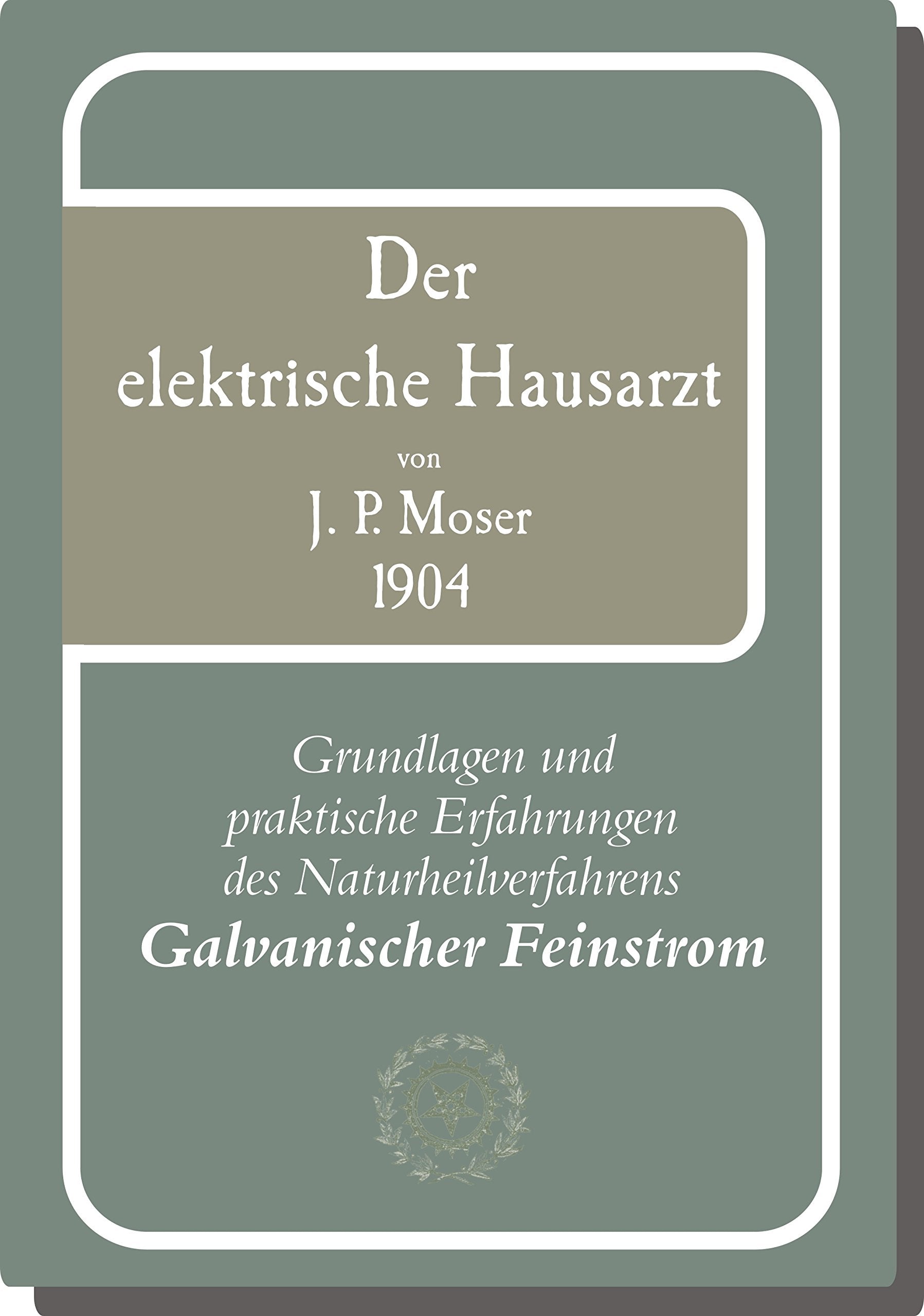 Der elektrische Hausarzt von J.P. Moser 1904: Grundlagen und praktische Erfahrungen des Naturheilverfahrens Galvanischer Heilstrom Religion & Esotericism
